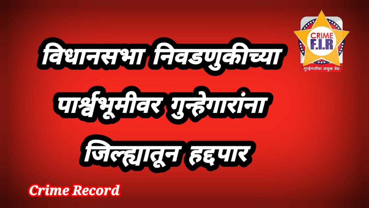 विधानसभा निवडणुकीच्या पार्श्वभूमीवर 3 सराईत गुन्हेगारांना धुळे जिल्ह्यासह 3 जिल्ह्यातून हद्दपार