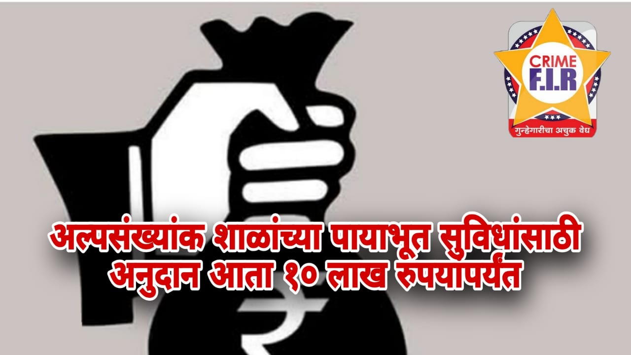 अल्पसंख्याक शाळांसाठी मोठी संधी!शाळांच्या पायाभूत सुविधांसाठी अनुदान आता 10 लाख रुपयांपर्यंत!