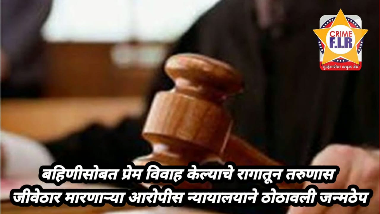 बहीणीसोबत प्रेम विवाह केल्याचे रागातून तरुणास जिवेठार मारणाऱ्या आरोपीस न्यायालयाने ठोठावली जन्मठेप व 11000/- दंड.