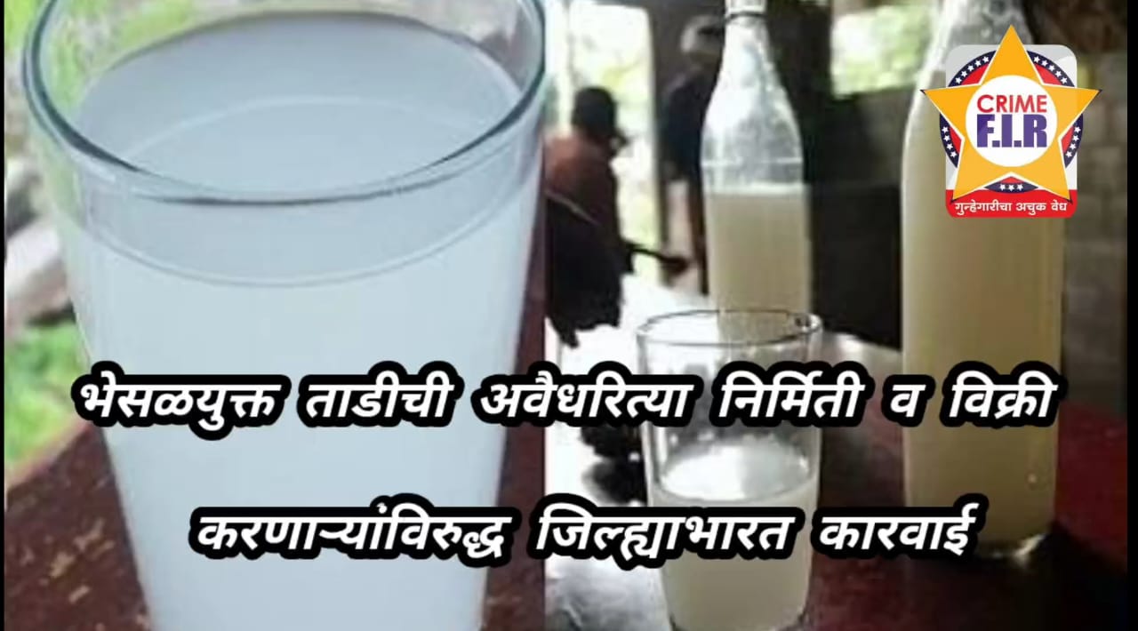 भेसळयुक्त ताडीची अवैधरित्या निर्मिती व विक्री करणाऱ्यांविरुद्ध जिल्ह्याभारत कारवाई…..